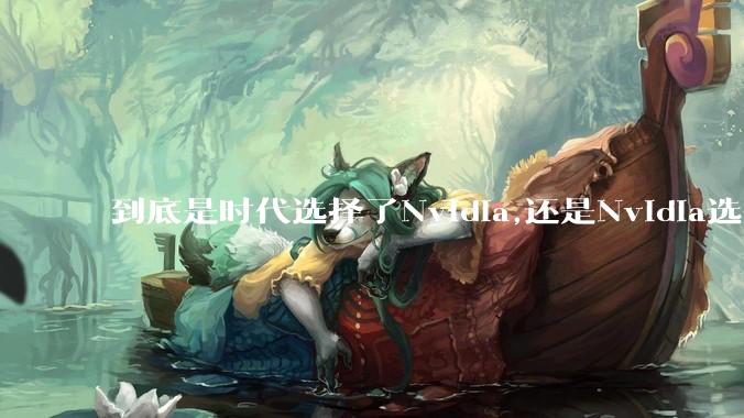到底是时代选择了Nvidia,还是Nvidia选择了时代？