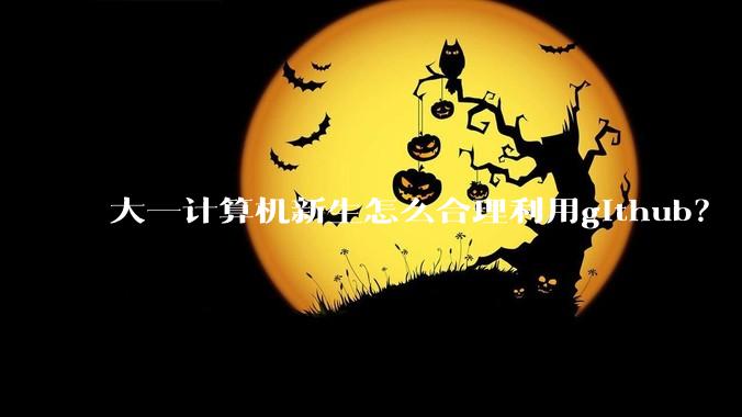大一计算机新生怎么合理利用github？